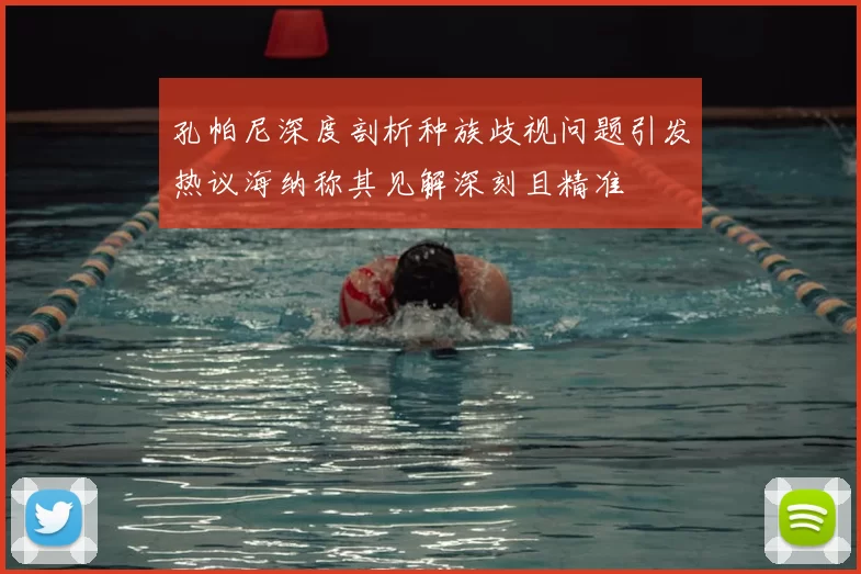 孔帕尼深度剖析种族歧视问题引发热议海纳称其见解深刻且精准