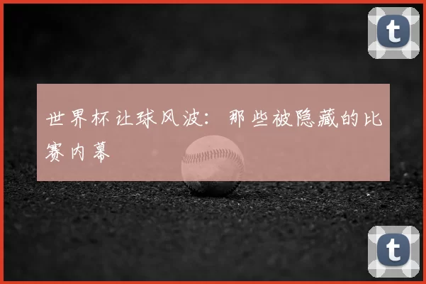 世界杯让球风波：那些被隐藏的比赛内幕