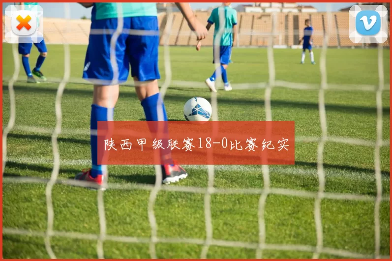 陕西甲级联赛18-0比赛纪实