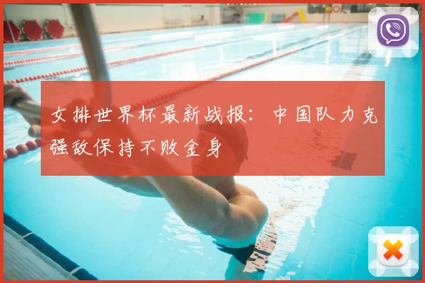 女排世界杯最新战报：中国队力克强敌保持不败金身