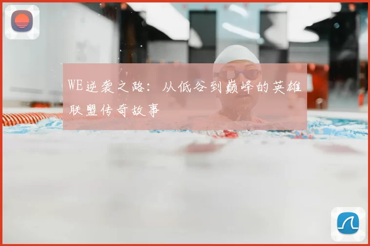 WE逆袭之路:从低谷到巅峰的英雄联盟传奇故事