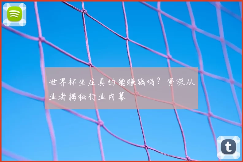 世界杯坐庄真的能赚钱吗?资深从业者揭秘行业内幕