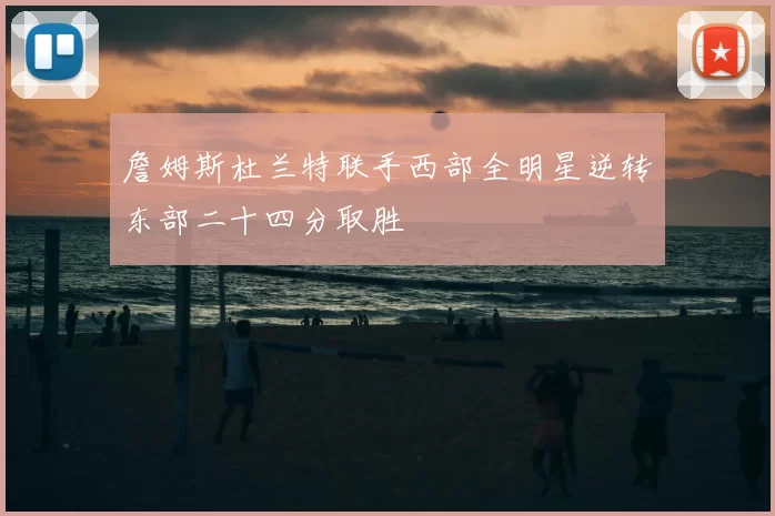 詹姆斯杜兰特联手西部全明星逆转东部二十四分取胜