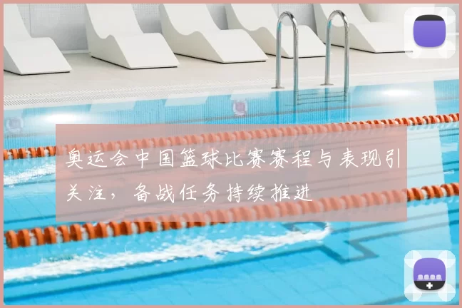 奥运会中国篮球比赛赛程与表现引关注,备战任务持续推进