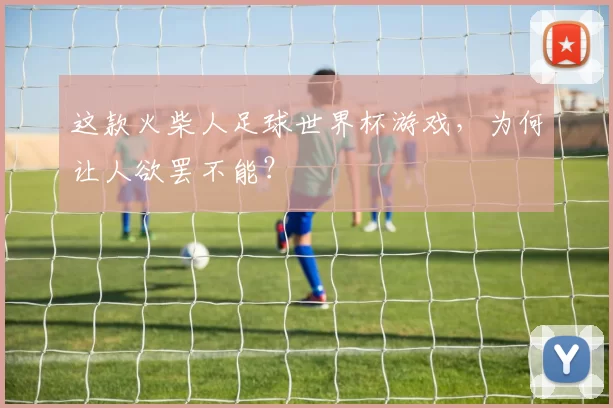 这款火柴人足球世界杯游戏,为何让人欲罢不能?