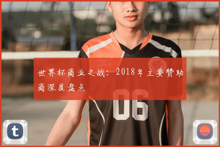 世界杯商业之战:2018年主要赞助商深度盘点