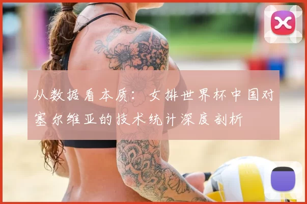 从数据看本质：女排世界杯中国对塞尔维亚的技术统计深度剖析
