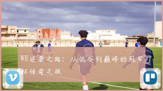WE逆袭之路:从低谷到巅峰的冠军杯传奇之旅